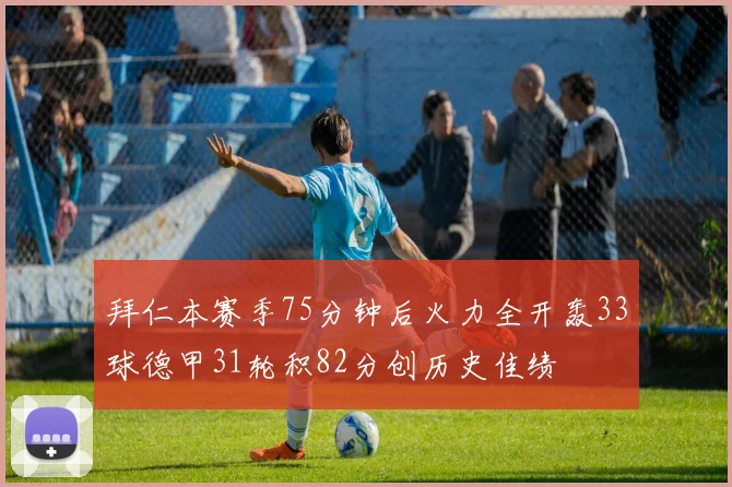 拜仁本赛季75分钟后火力全开轰33球德甲31轮积82分创历史佳绩