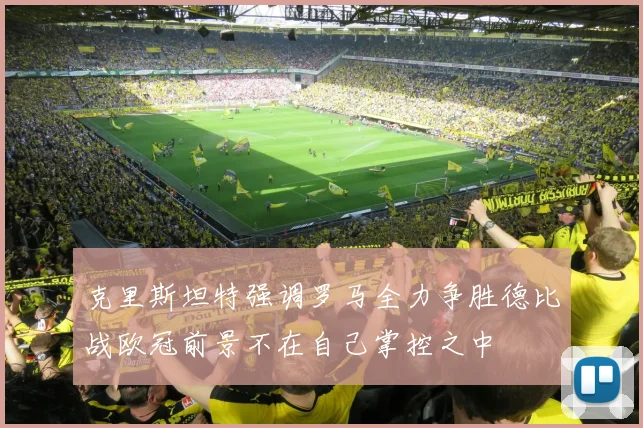 克里斯坦特强调罗马全力争胜德比战欧冠前景不在自己掌控之中