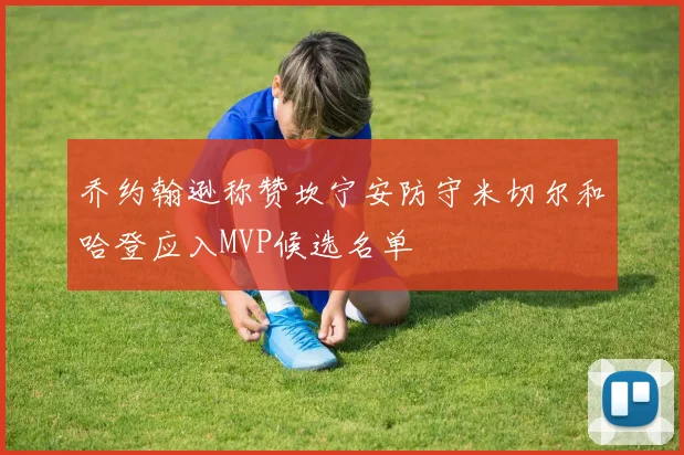 乔约翰逊称赞坎宁安防守米切尔和哈登应入MVP候选名单