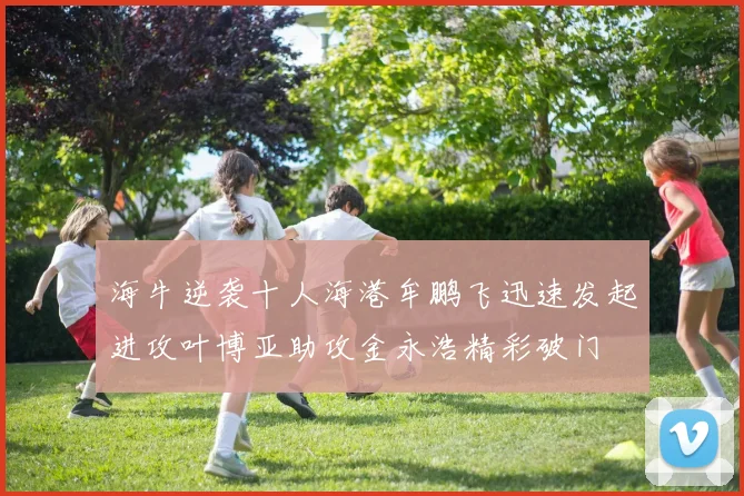海牛逆袭十人海港牟鹏飞迅速发起进攻叶博亚助攻金永浩精彩破门